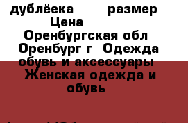 дублёека 46-48 размер. › Цена ­ 6 000 - Оренбургская обл., Оренбург г. Одежда, обувь и аксессуары » Женская одежда и обувь   